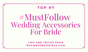 Top 7 Really Needed Wedding Accessories For Bride